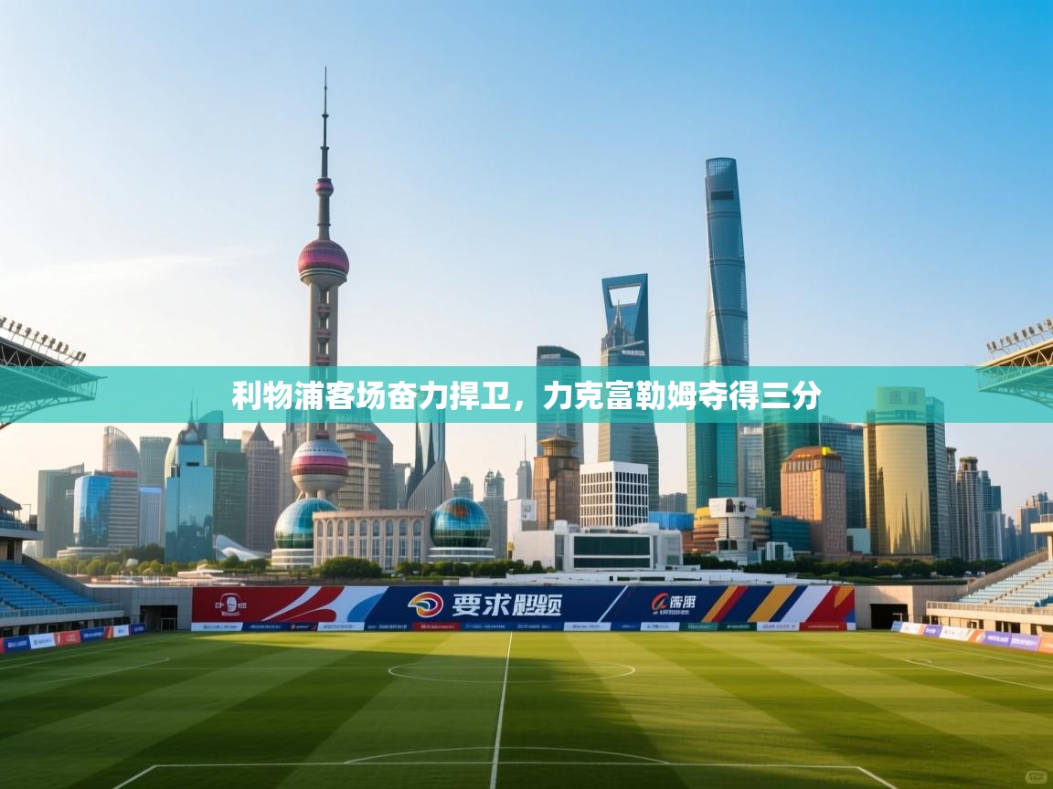 开云体育app登录入口-利物浦客场奋力捍卫,力克富勒姆夺得三分 第3张