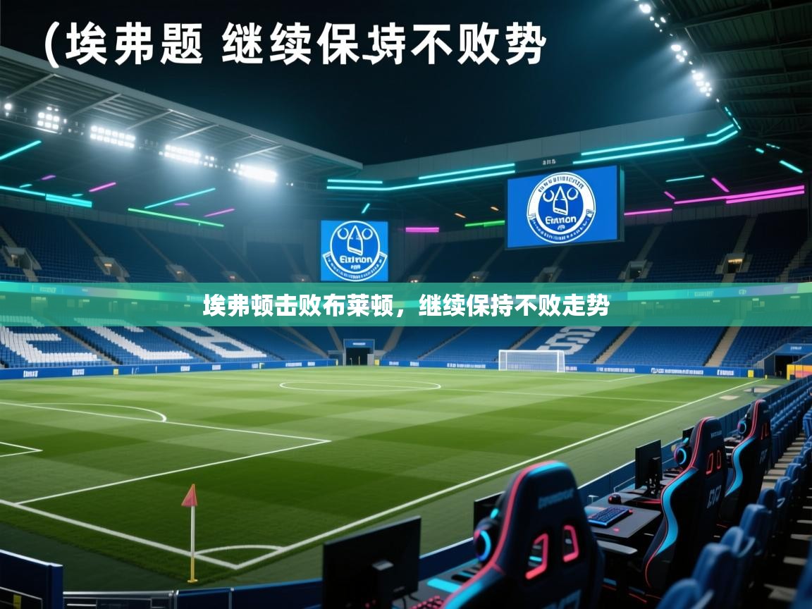 开云体育注册app-埃弗顿击败布莱顿，继续保持不败走势  第2张