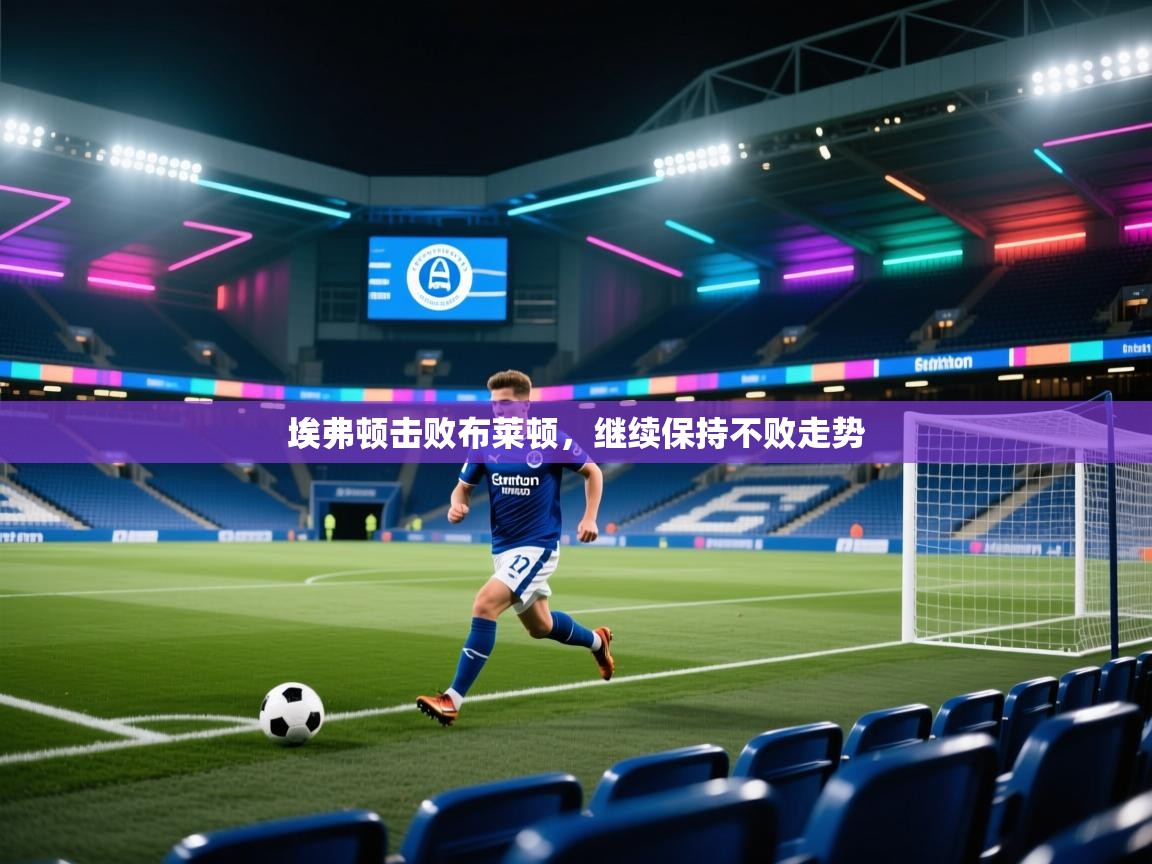 开云体育注册app-埃弗顿击败布莱顿，继续保持不败走势  第4张