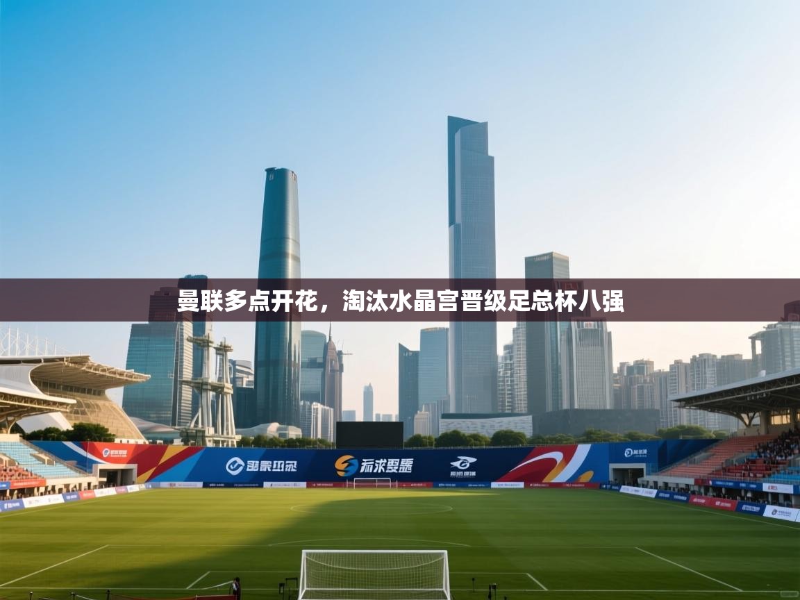 开云体育app下载安卓-曼联多点开花，淘汰水晶宫晋级足总杯八强  第1张