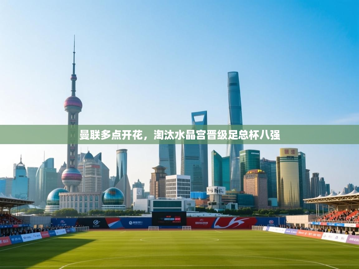 开云体育app下载安卓-曼联多点开花，淘汰水晶宫晋级足总杯八强  第2张