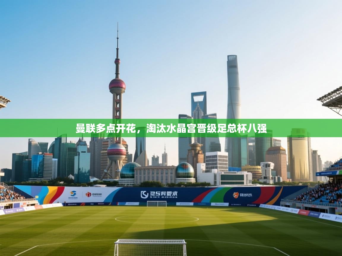 开云体育app下载安卓-曼联多点开花，淘汰水晶宫晋级足总杯八强  第3张