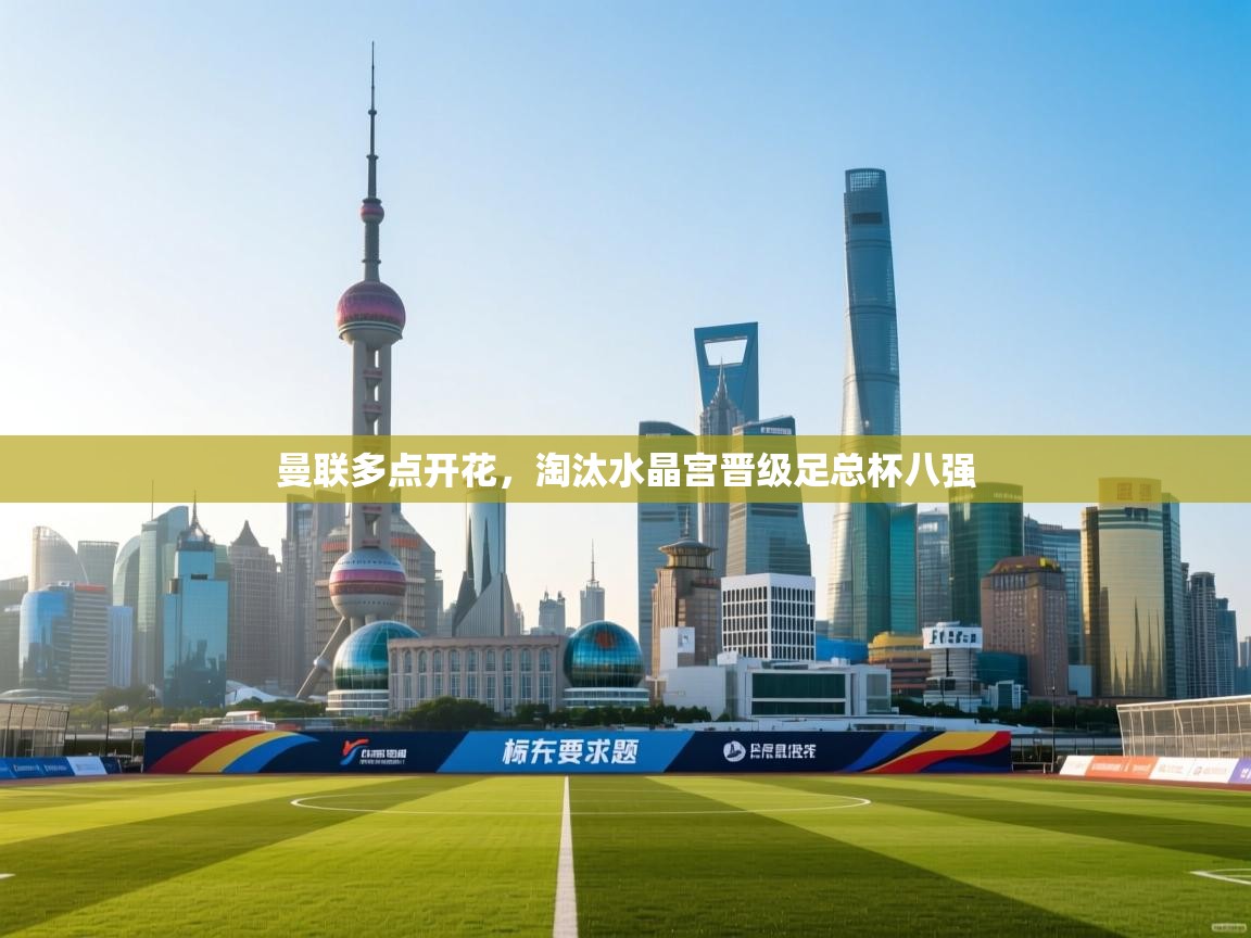 开云体育app下载安卓-曼联多点开花，淘汰水晶宫晋级足总杯八强  第4张