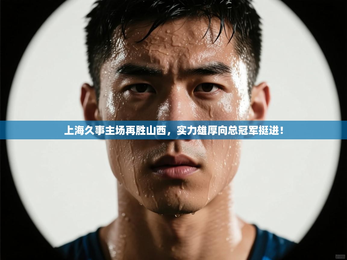 云开体育官方网站登录-上海久事主场再胜山西，实力雄厚向总冠军挺进！  第1张