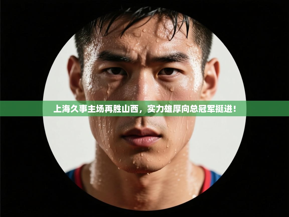 云开体育官方网站登录-上海久事主场再胜山西，实力雄厚向总冠军挺进！  第4张