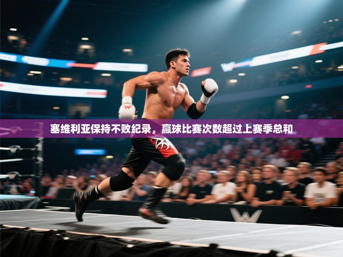 开云kaiyun体育app入口登录官网-塞维利亚保持不败纪录，赢球比赛次数超过上赛季总和  第3张