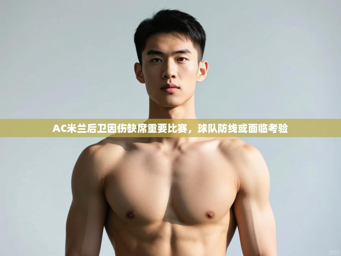 开云体育入口邀请码-AC米兰后卫因伤缺席重要比赛,球队防线或面临考验 第2张