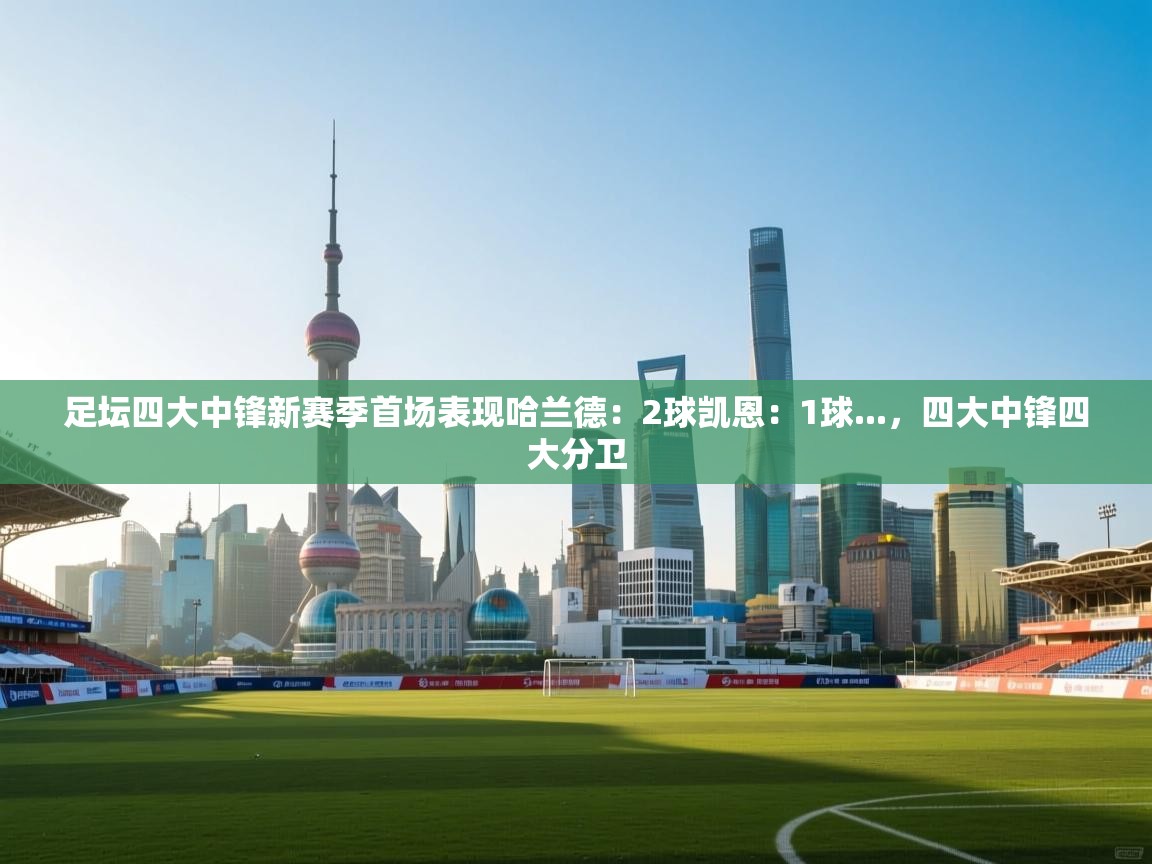 开云·体育kaiyun官方网站_kaiyun sports-足坛四大中锋新赛季首场表现哈兰德：2球凯恩：1球...，四大中锋四大分卫  第4张