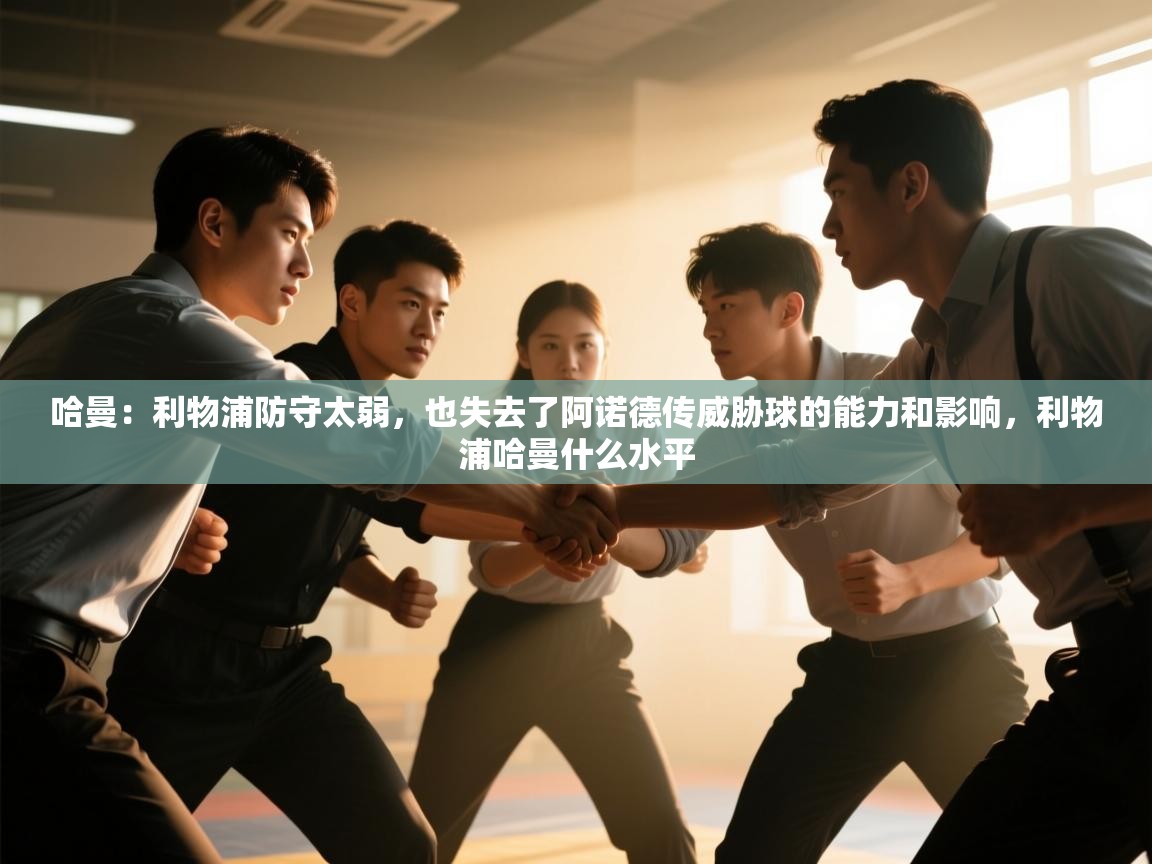 开云·体育kaiyun官方网站_kaiyun sports-哈曼:利物浦防守太弱,也失去了阿诺德传威胁球的能力和影响,利物浦哈曼什么水平 第2张