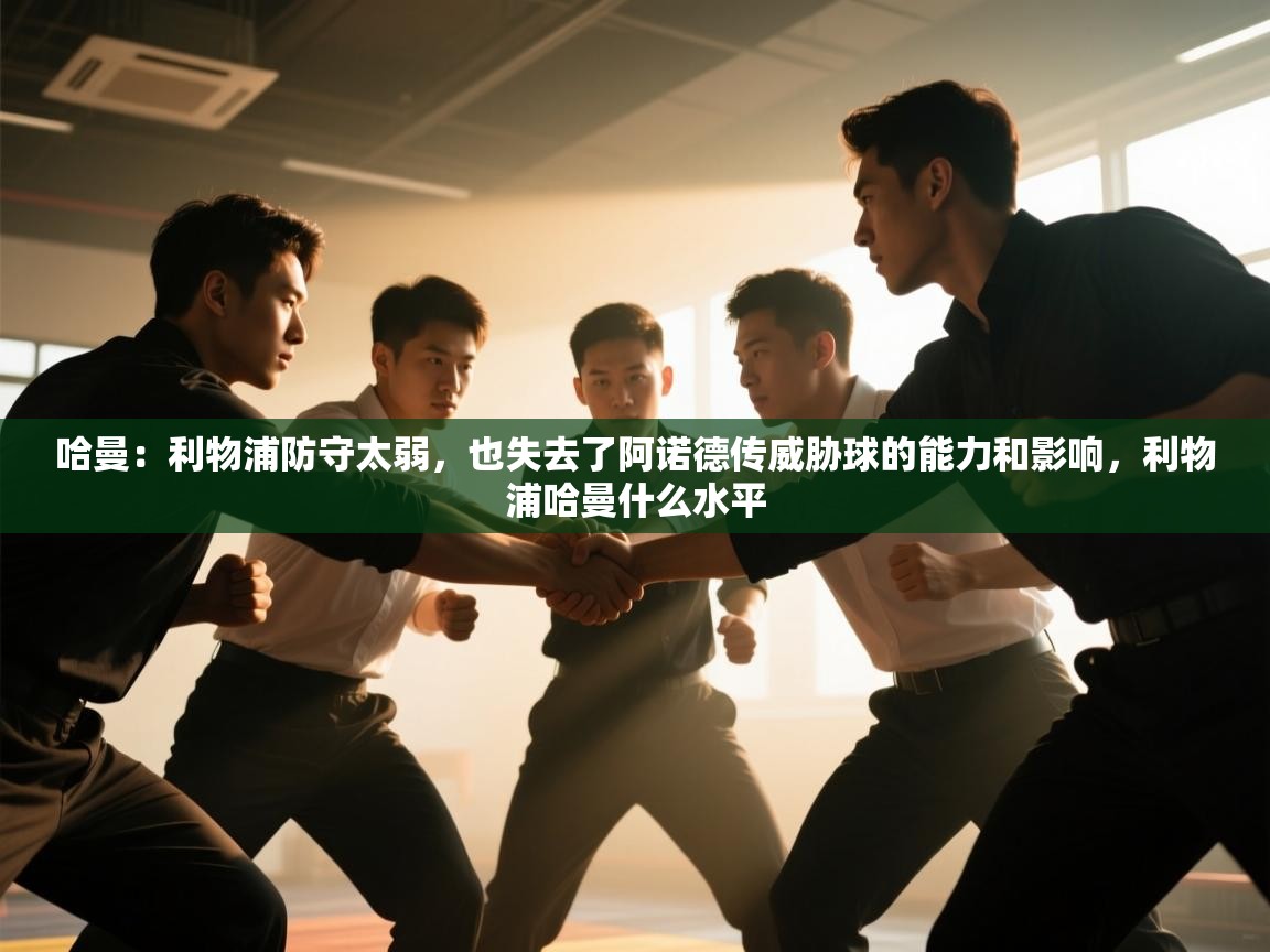 开云·体育kaiyun官方网站_kaiyun sports-哈曼:利物浦防守太弱,也失去了阿诺德传威胁球的能力和影响,利物浦哈曼什么水平 第3张