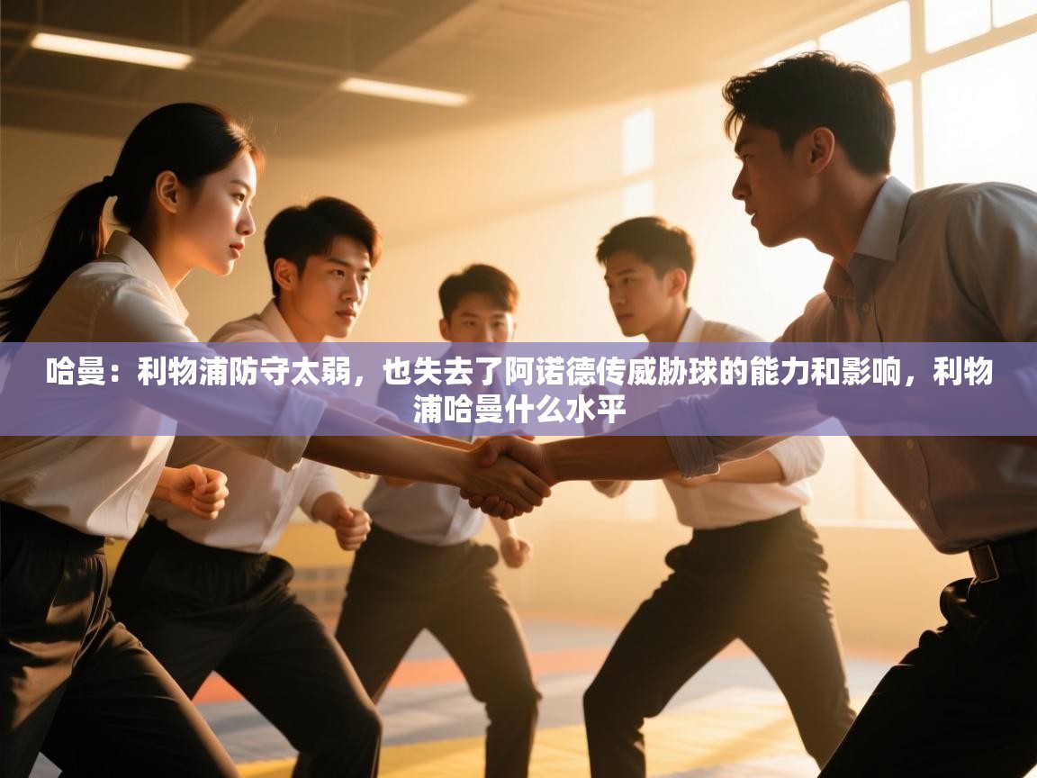开云·体育kaiyun官方网站_kaiyun sports-哈曼:利物浦防守太弱,也失去了阿诺德传威胁球的能力和影响,利物浦哈曼什么水平 第4张