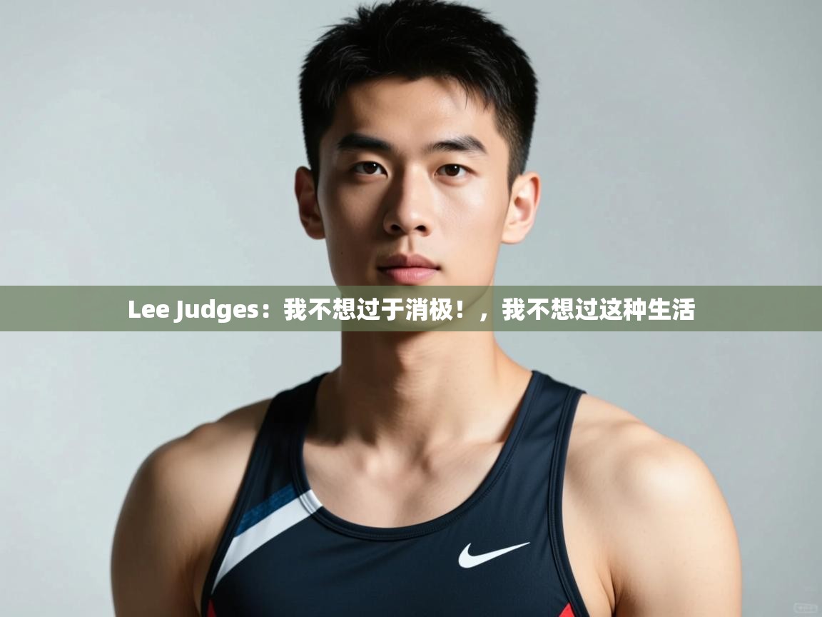 开云体育无法登录解决方案-Lee Judges：我不想过于消极！，我不想过这种生活  第1张
