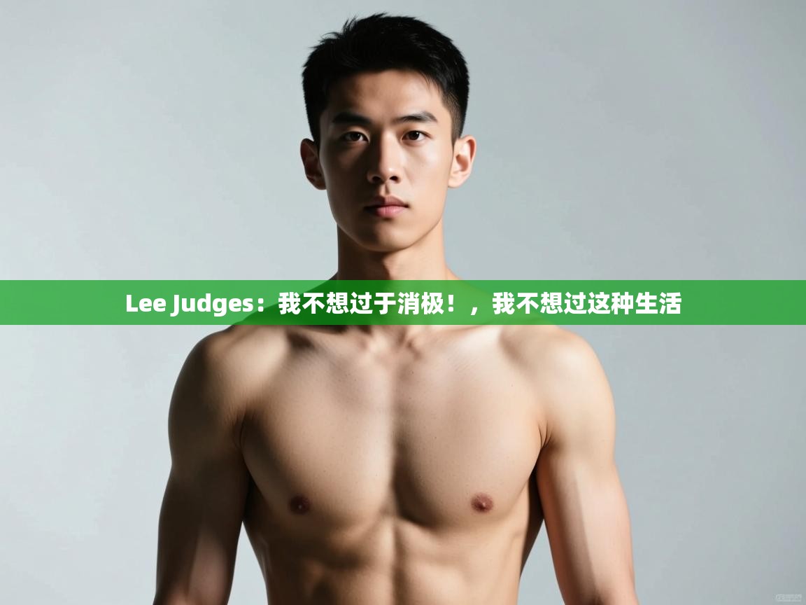 开云体育无法登录解决方案-Lee Judges：我不想过于消极！，我不想过这种生活  第2张