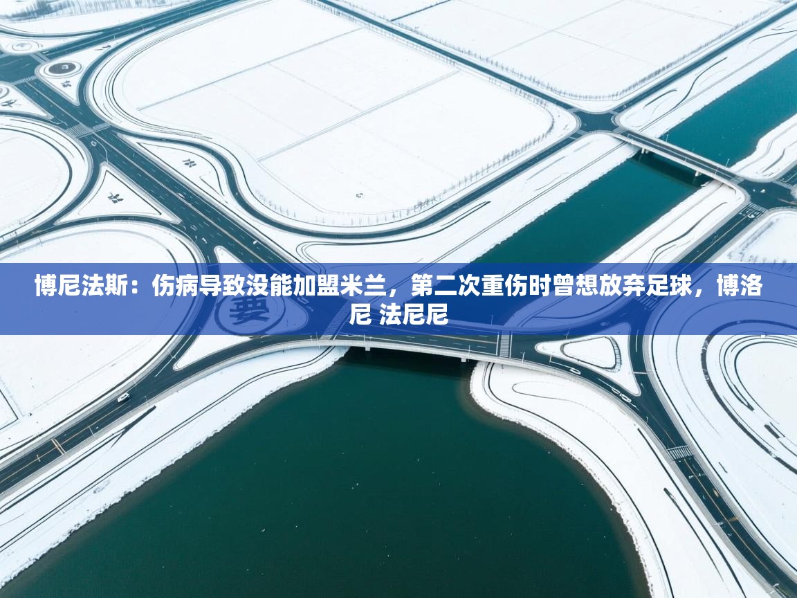 开云体育下载-博尼法斯:伤病导致没能加盟米兰,第二次重伤时曾想放弃足球,博洛尼 法尼尼 第1张