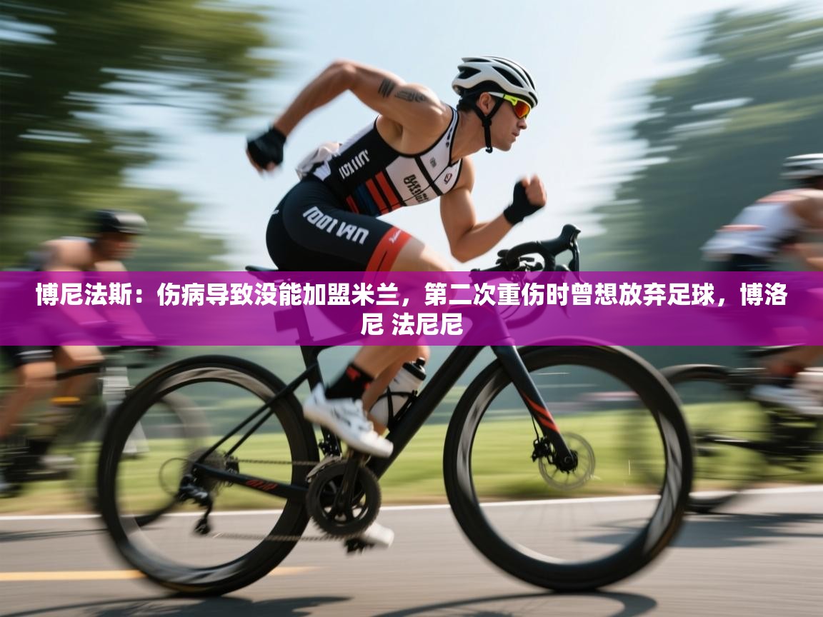 开云体育下载-博尼法斯:伤病导致没能加盟米兰,第二次重伤时曾想放弃足球,博洛尼 法尼尼 第3张