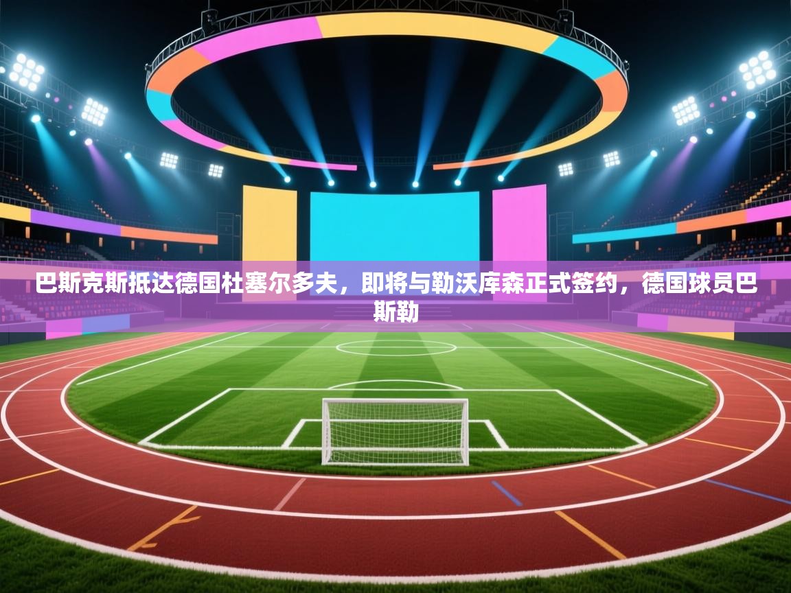 开云体育客服在线咨询-巴斯克斯抵达德国杜塞尔多夫，即将与勒沃库森正式签约，德国球员巴斯勒  第1张