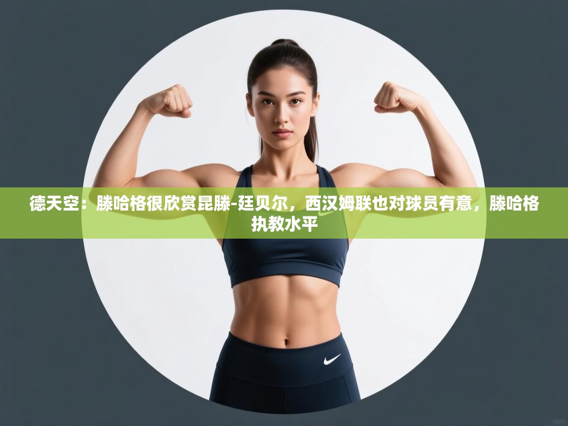 开云客服-德天空：滕哈格很欣赏昆滕-廷贝尔，西汉姆联也对球员有意，滕哈格执教水平  第1张