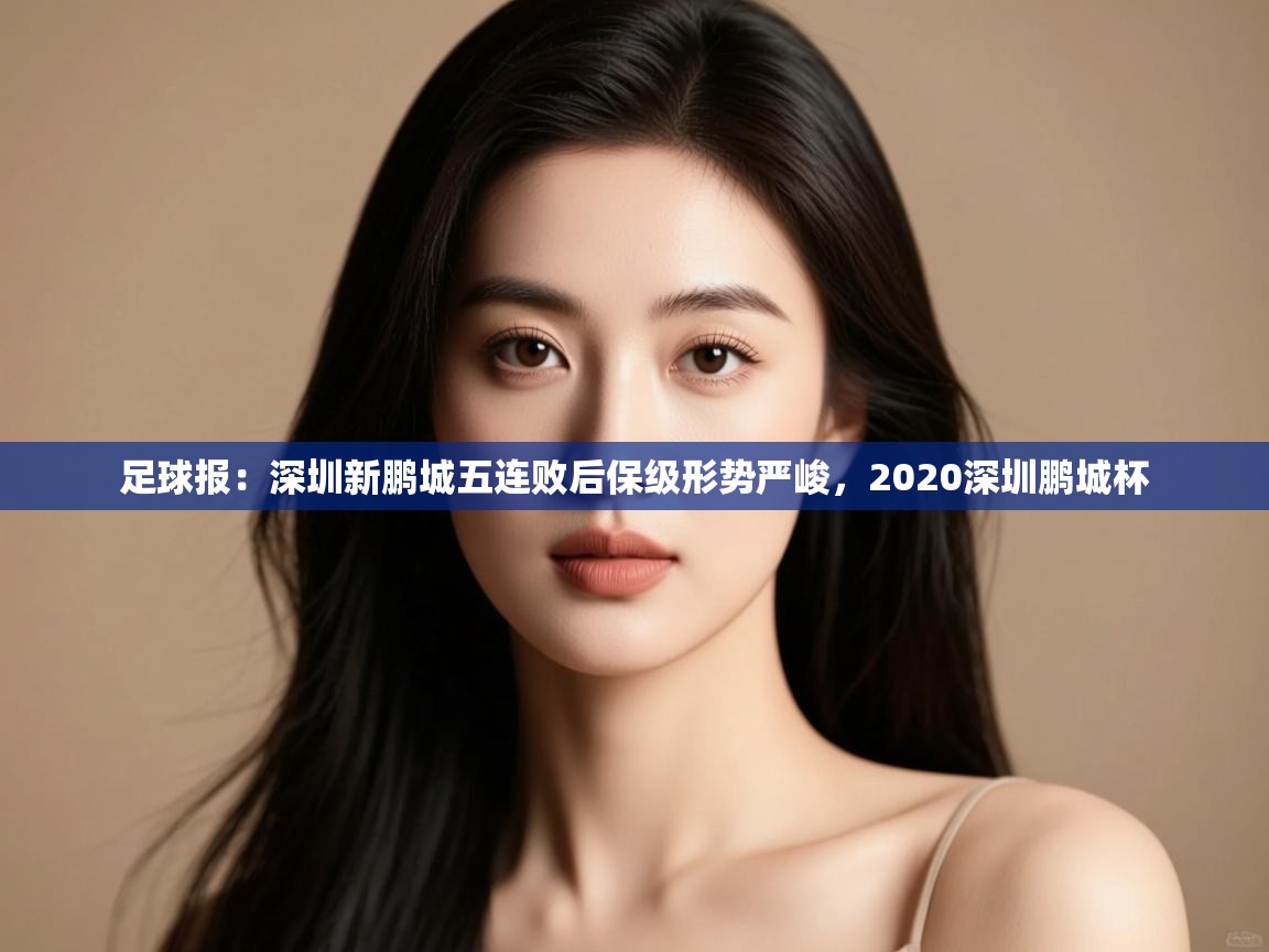 开云体育登录入口-足球报:深圳新鹏城五连败后保级形势严峻,2020深圳鹏城杯 第1张