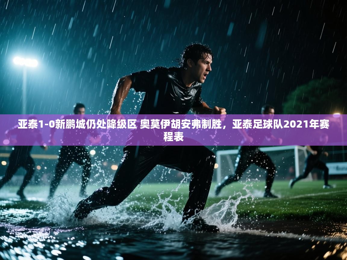 开云体育在线登入-亚泰1-0新鹏城仍处降级区 奥莫伊胡安弗制胜,亚泰足球队2021年赛程表 第1张