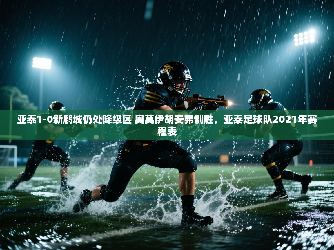 开云体育在线登入-亚泰1-0新鹏城仍处降级区 奥莫伊胡安弗制胜,亚泰足球队2021年赛程表 第4张