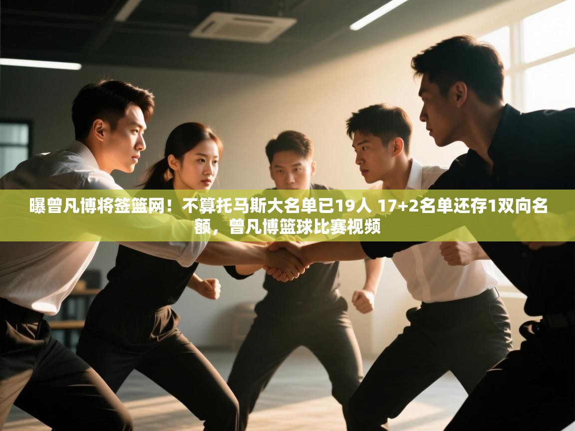 开云体育app评价-曝曾凡博将签篮网!不算托马斯大名单已19人 17+2名单还存1双向名额,曾凡博篮球比赛视频 第4张