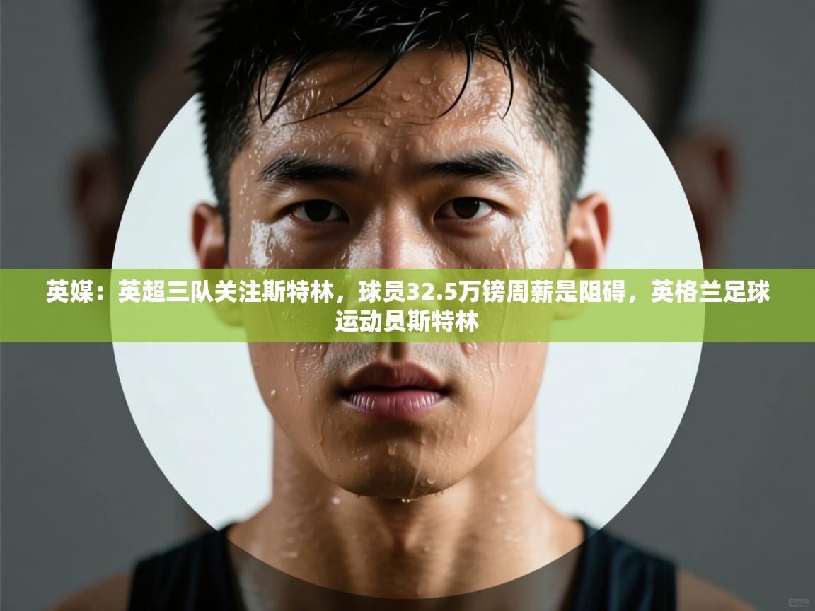 开云体育入口手机版-英媒:英超三队关注斯特林,球员32.5万镑周薪是阻碍,英格兰足球运动员斯特林 第2张