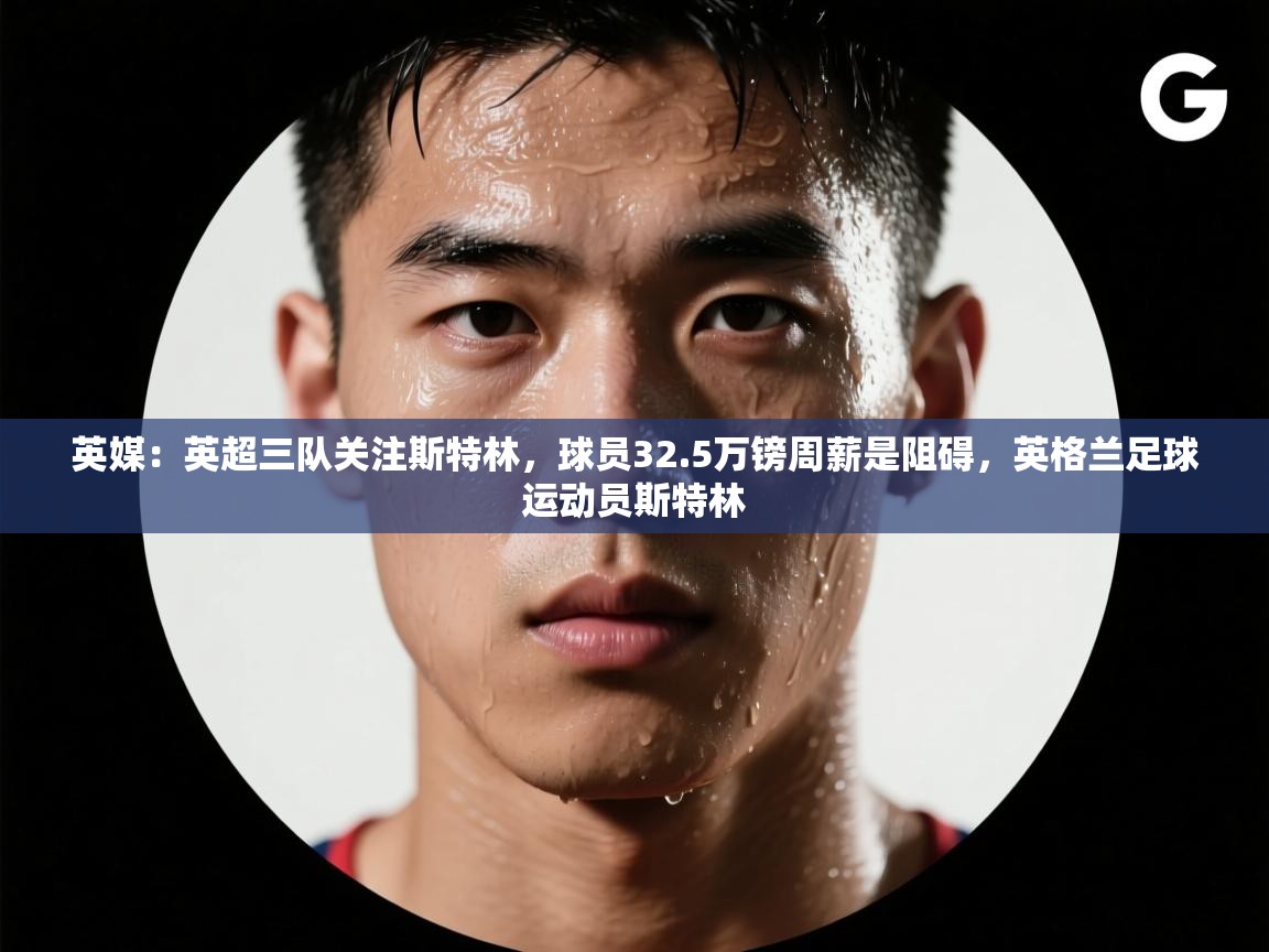开云体育入口手机版-英媒:英超三队关注斯特林,球员32.5万镑周薪是阻碍,英格兰足球运动员斯特林 第3张