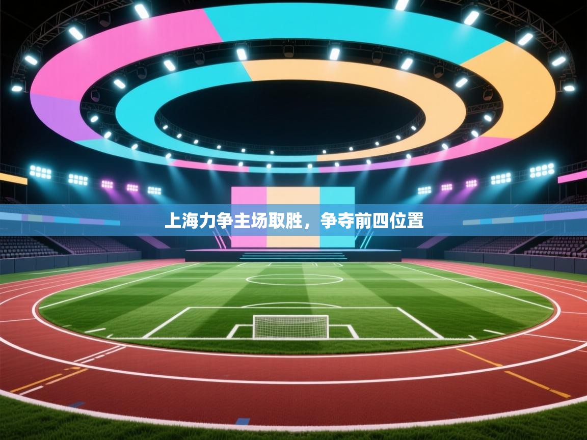 开云直播-上海力争主场取胜，争夺前四位置  第1张