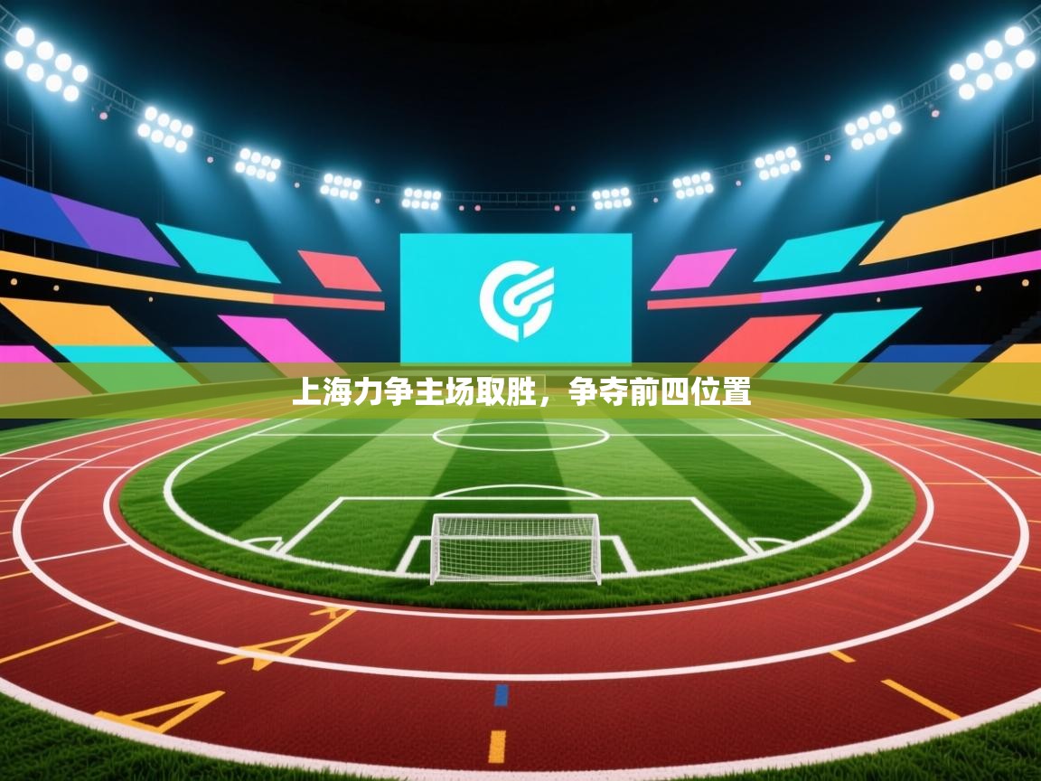 开云直播-上海力争主场取胜，争夺前四位置  第2张