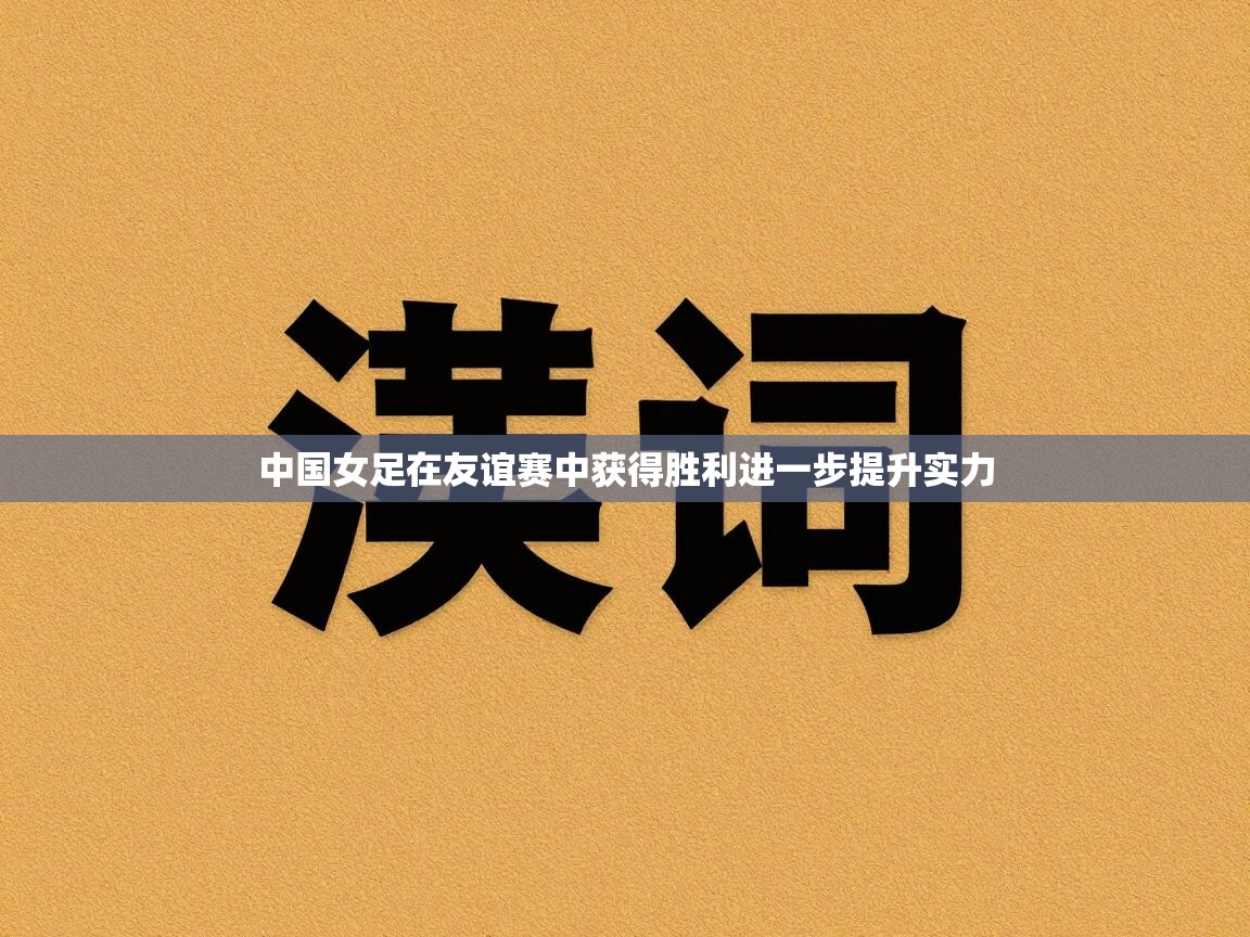 开云体育app官网入口网页版-中国女足在友谊赛中获得胜利进一步提升实力 第1张