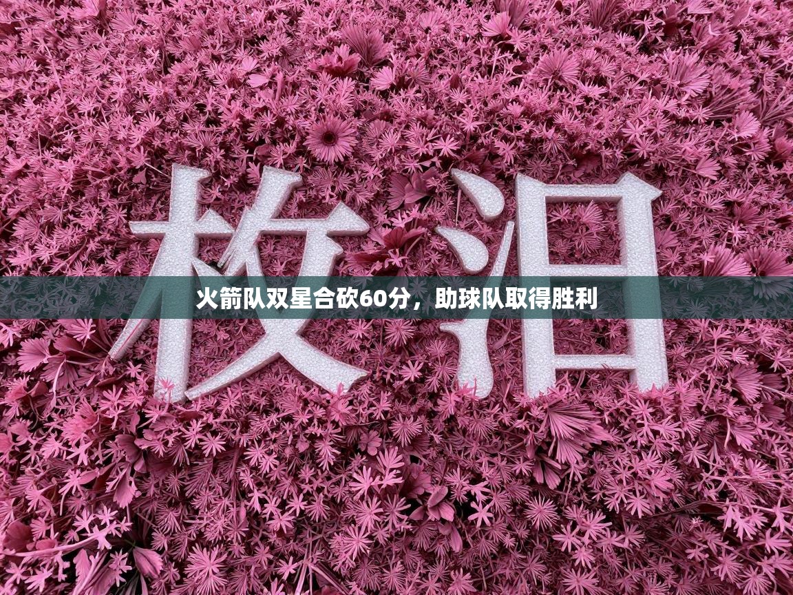 开云APP-火箭队双星合砍60分,助球队取得胜利 第2张