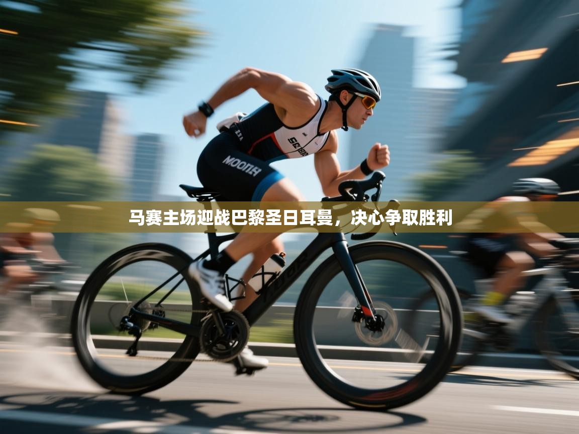 云开体育官网入口-马赛主场迎战巴黎圣日耳曼，决心争取胜利  第4张