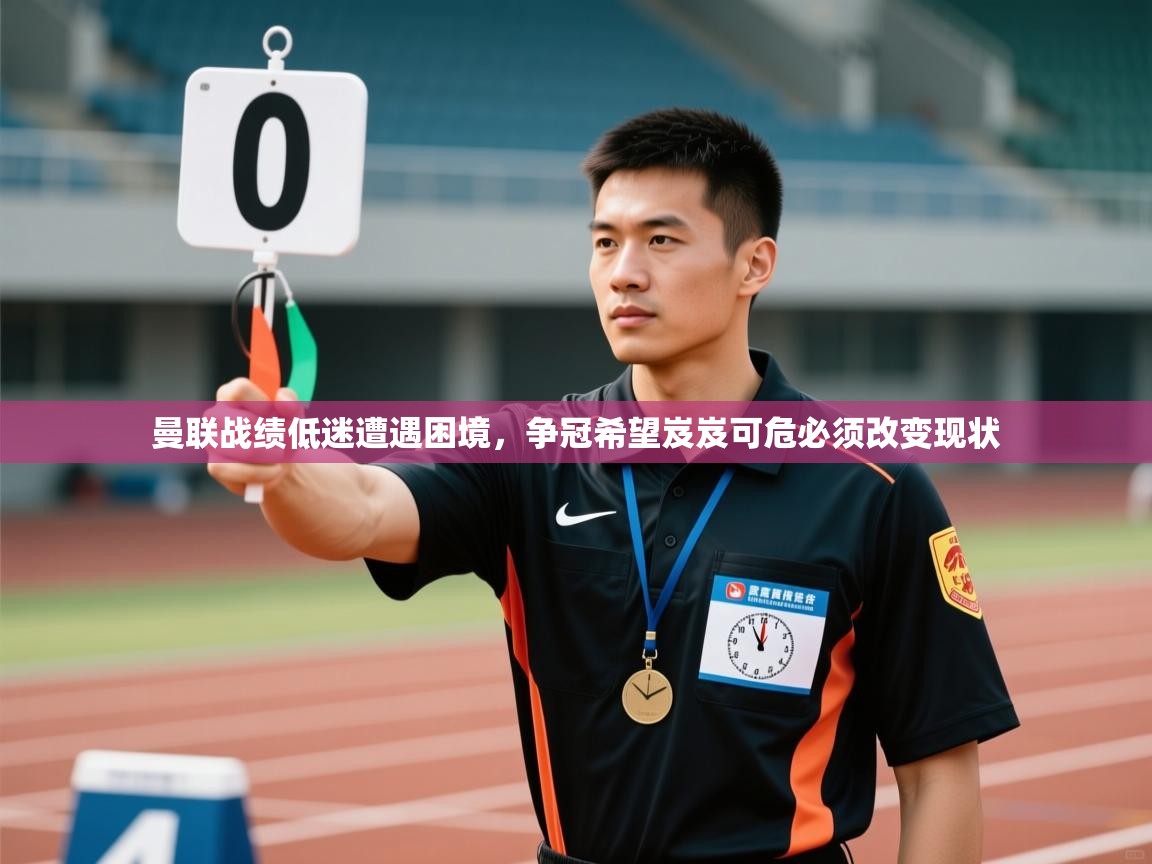 开云体育app官网入口-曼联战绩低迷遭遇困境，争冠希望岌岌可危必须改变现状  第2张