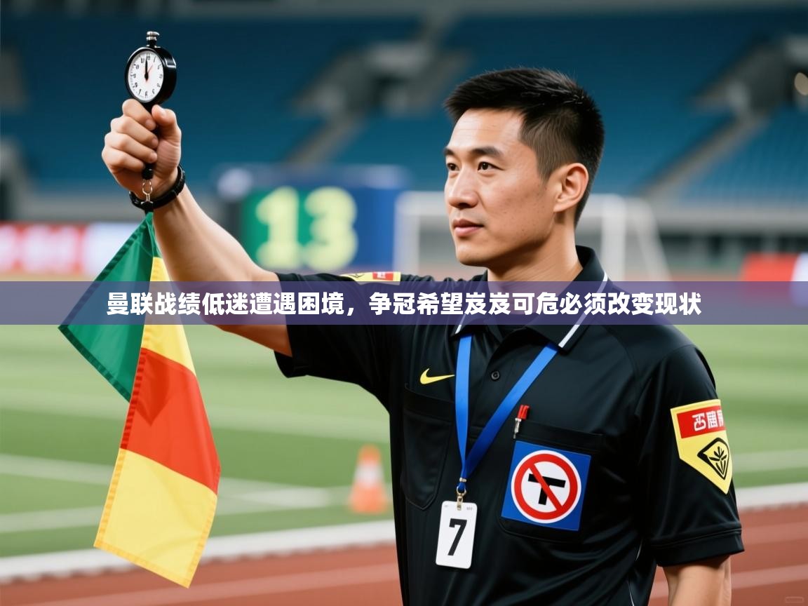 开云体育app官网入口-曼联战绩低迷遭遇困境，争冠希望岌岌可危必须改变现状  第4张