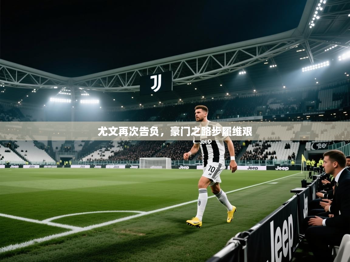 开云体育旧版下载地址-尤文再次告负,豪门之路步履维艰 第1张