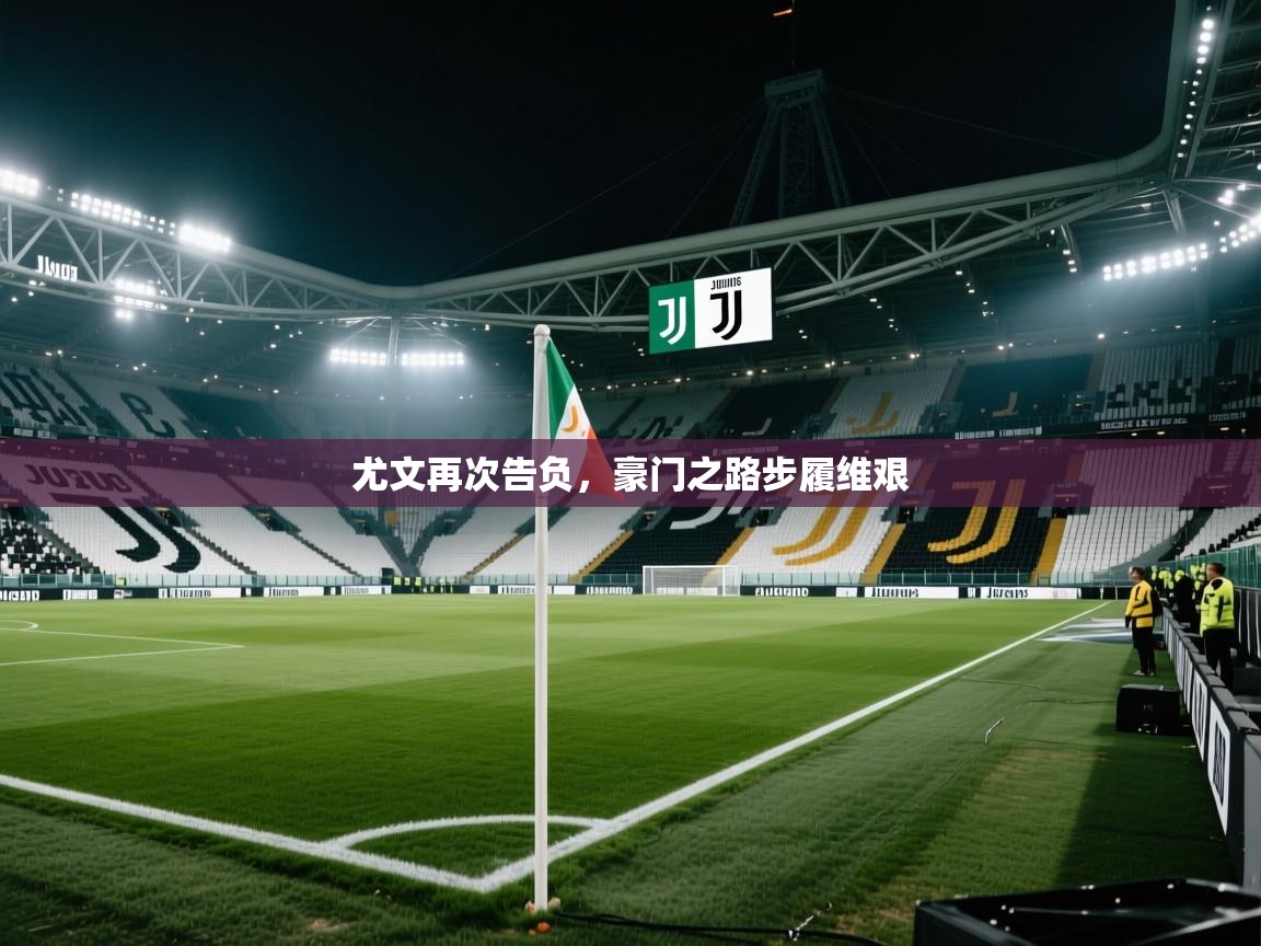 开云体育旧版下载地址-尤文再次告负,豪门之路步履维艰 第4张