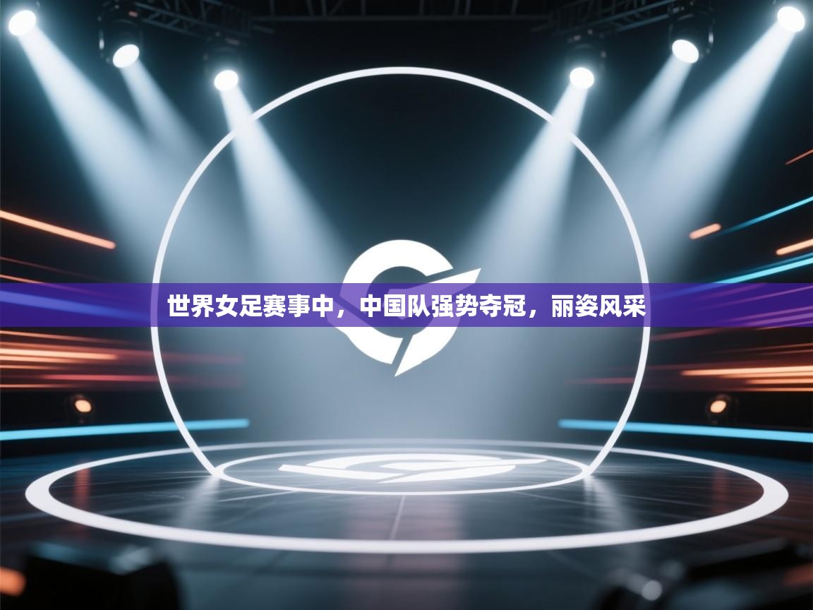 云开体育官方网站登录-世界女足赛事中，中国队强势夺冠，丽姿风采  第2张
