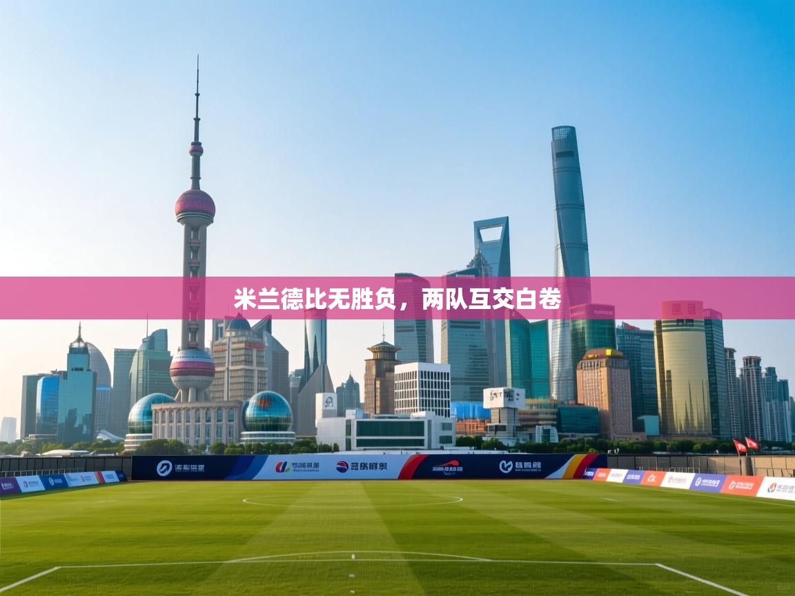 云开体育官方网站登录-米兰德比无胜负，两队互交白卷  第3张