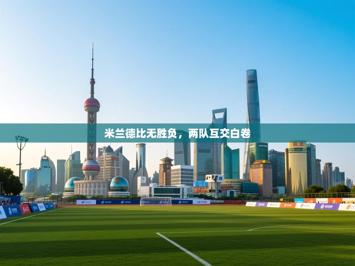 云开体育官方网站登录-米兰德比无胜负，两队互交白卷  第1张