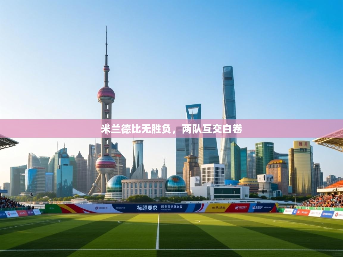 云开体育官方网站登录-米兰德比无胜负，两队互交白卷  第4张