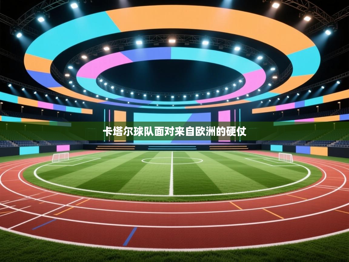 开云体育app官网入口-卡塔尔球队面对来自欧洲的硬仗  第1张