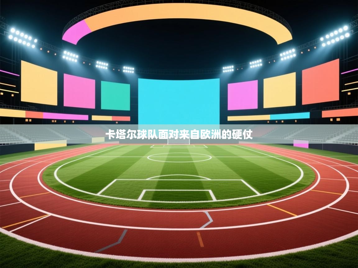 开云体育app官网入口-卡塔尔球队面对来自欧洲的硬仗  第4张