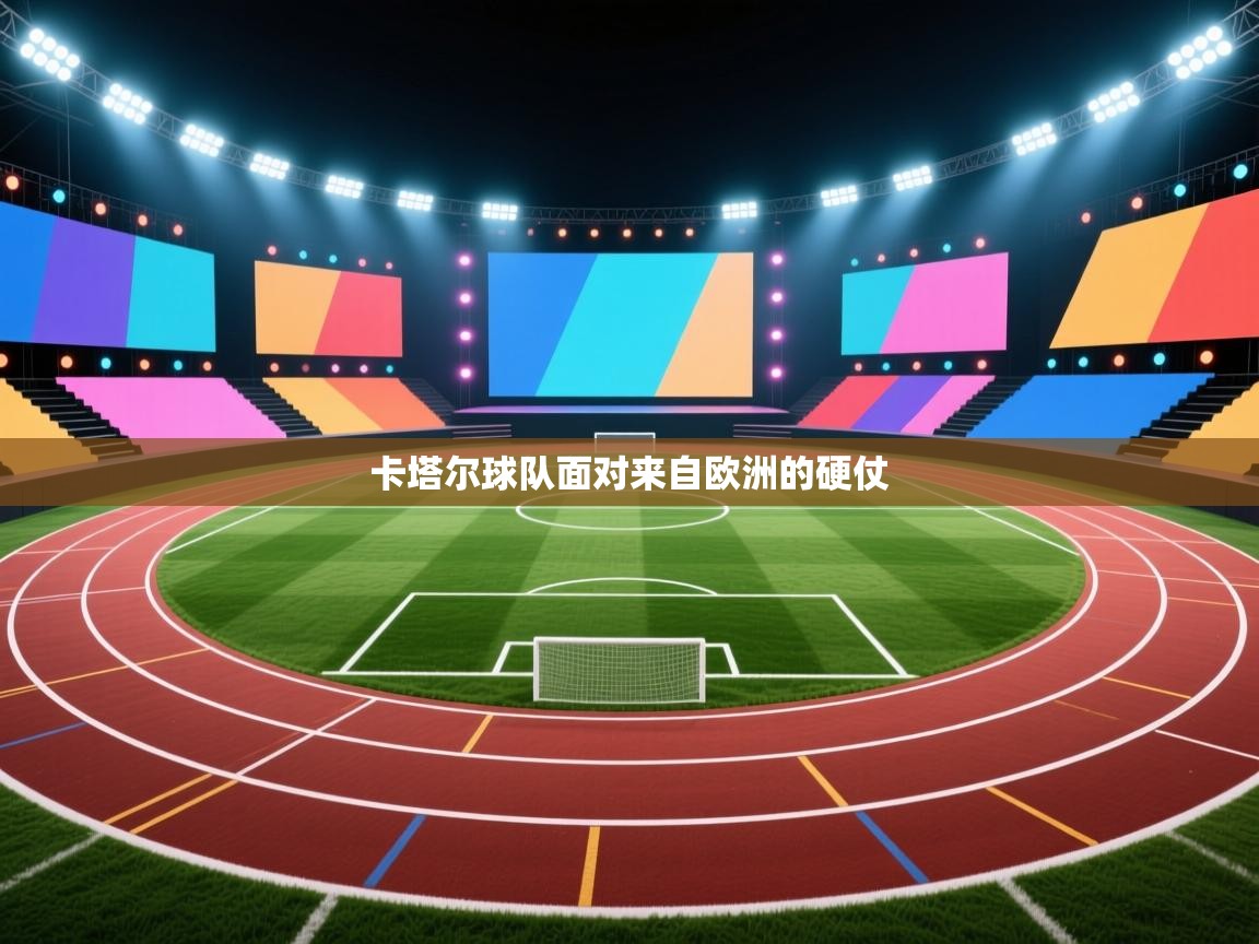 开云体育app官网入口-卡塔尔球队面对来自欧洲的硬仗  第3张