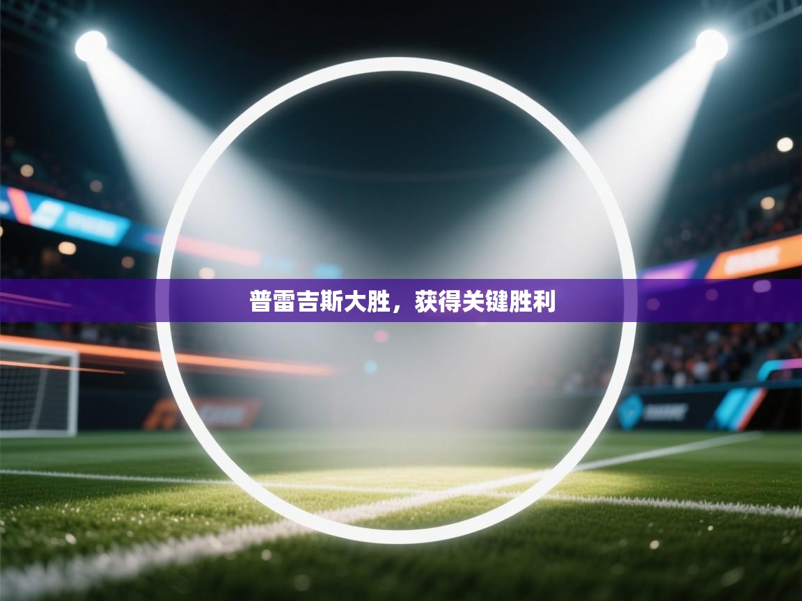 开云体育忘记密码找回-普雷吉斯大胜,获得关键胜利 第4张