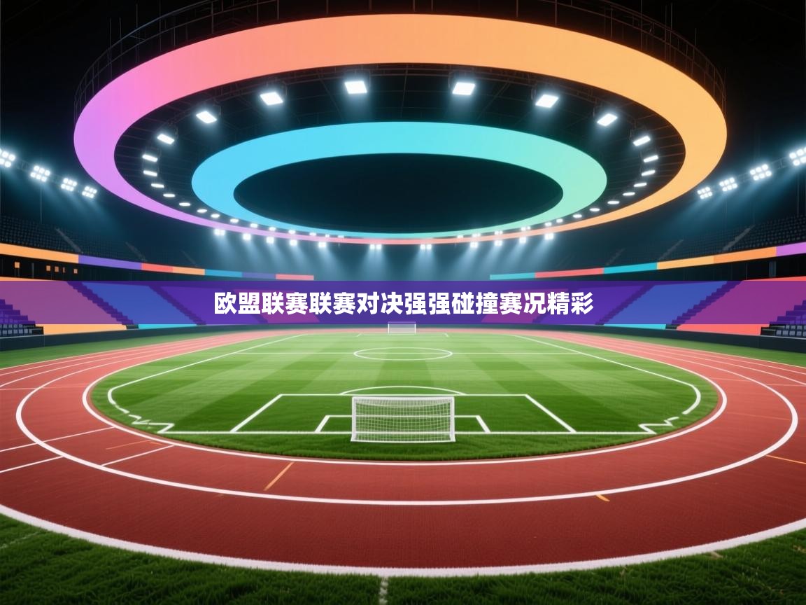 开云体育注册-欧盟联赛联赛对决强强碰撞赛况精彩 第2张