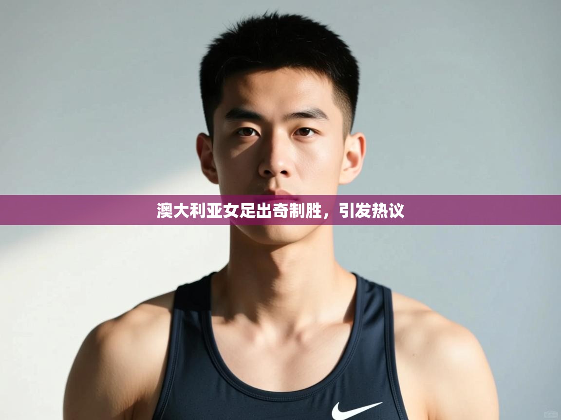 云开官网-澳大利亚女足出奇制胜,引发热议 第2张