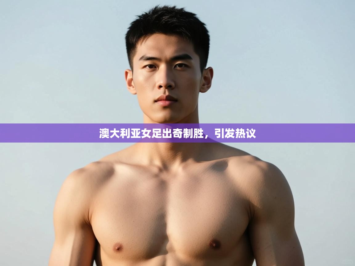 云开官网-澳大利亚女足出奇制胜,引发热议 第4张