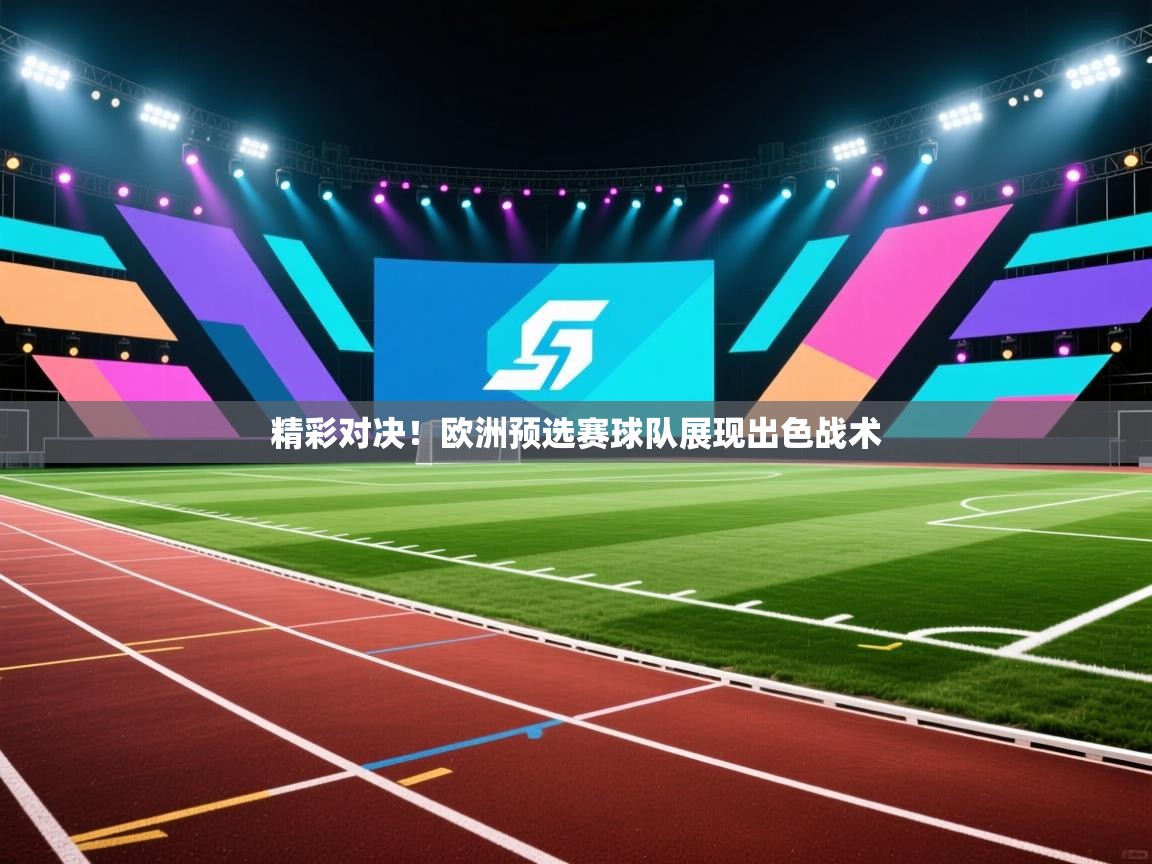 开云APP-精彩对决！欧洲预选赛球队展现出色战术  第1张