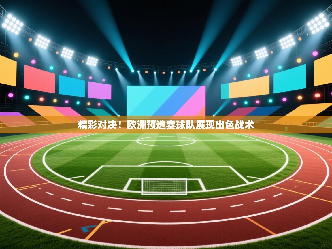 开云APP-精彩对决！欧洲预选赛球队展现出色战术  第3张